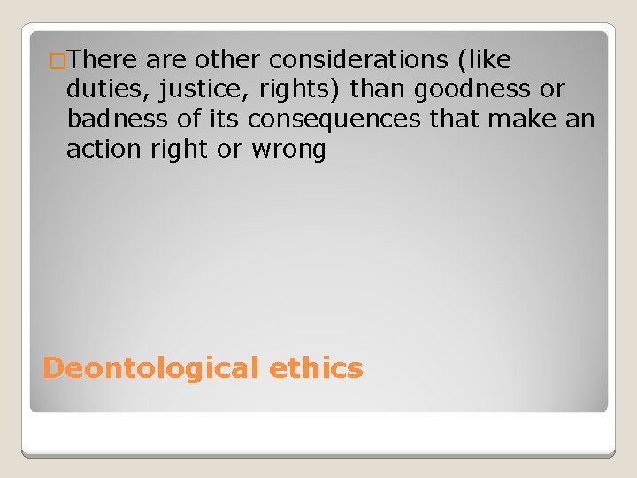�There are other considerations (like duties, justice, rights) than goodness or badness of its