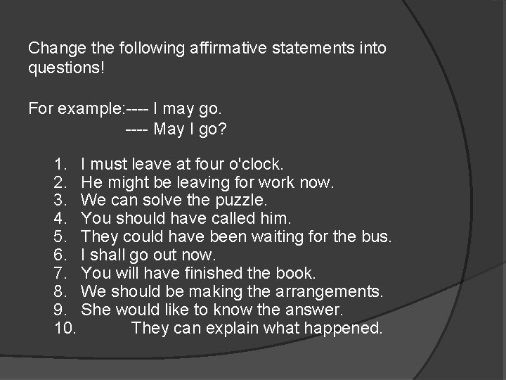 Change the following affirmative statements into questions! For example: ---- I may go. ----