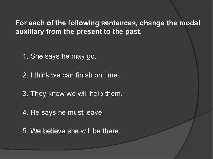 For each of the following sentences, change the modal auxiliary from the present to
