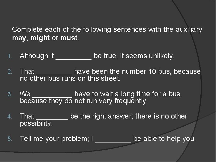 Complete each of the following sentences with the auxiliary may, might or must. 1.