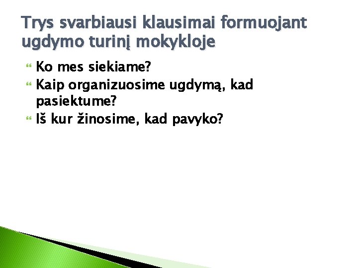 Trys svarbiausi klausimai formuojant ugdymo turinį mokykloje Ko mes siekiame? Kaip organizuosime ugdymą, kad