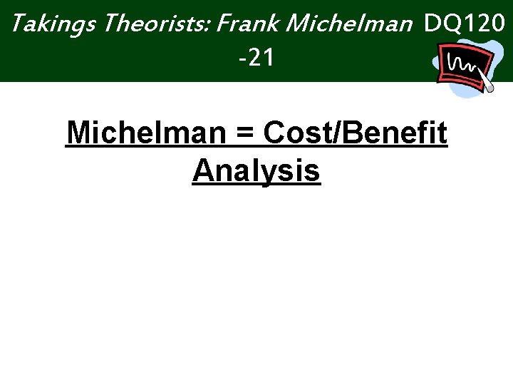 Takings Theorists: Frank Michelman DQ 120 -21 Michelman = Cost/Benefit Analysis 