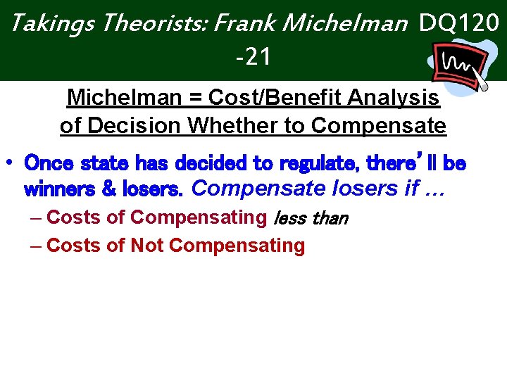 Takings Theorists: Frank Michelman DQ 120 -21 Michelman = Cost/Benefit Analysis of Decision Whether