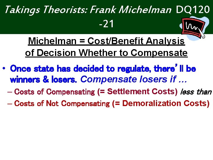 Takings Theorists: Frank Michelman DQ 120 -21 Michelman = Cost/Benefit Analysis of Decision Whether