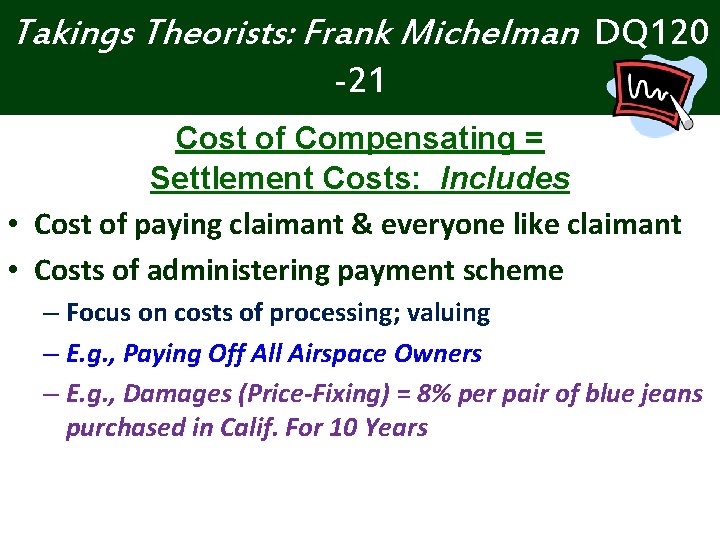 Takings Theorists: Frank Michelman DQ 120 -21 Cost of Compensating = Settlement Costs: Includes