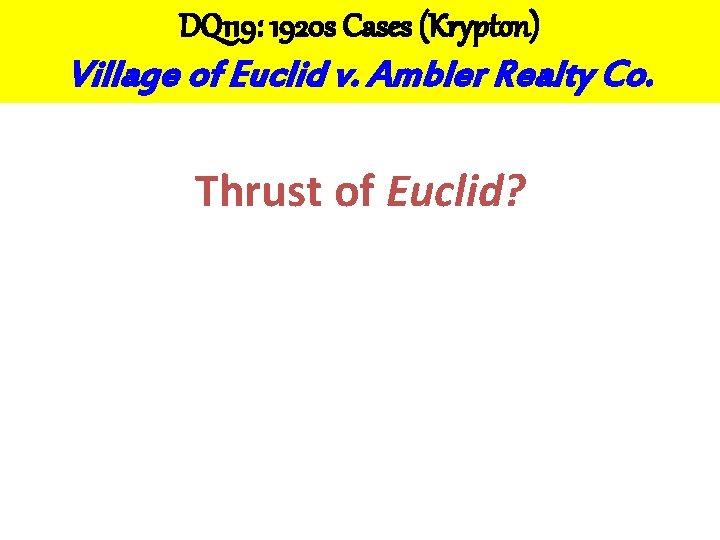 DQ 119: 1920 s Cases (Krypton) Village of Euclid v. Ambler Realty Co. Thrust