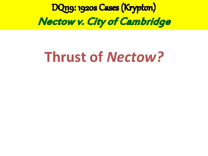 DQ 119: 1920 s Cases (Krypton) Nectow v. City of Cambridge Thrust of Nectow?