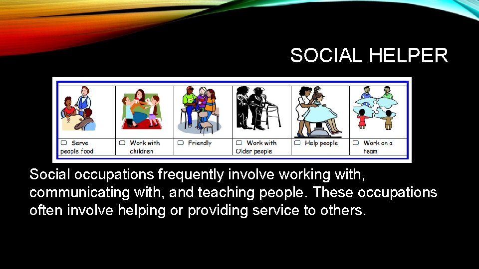 SOCIAL HELPER Social occupations frequently involve working with, communicating with, and teaching people. These