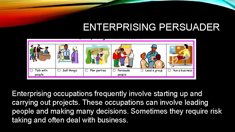 ENTERPRISING PERSUADER Enterprising occupations frequently involve starting up and carrying out projects. These occupations
