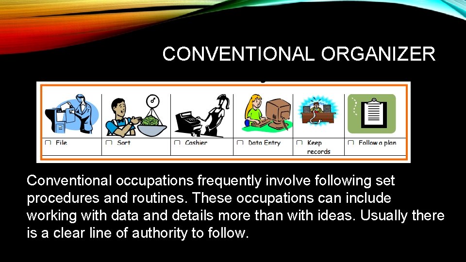 CONVENTIONAL ORGANIZER Conventional occupations frequently involve following set procedures and routines. These occupations can