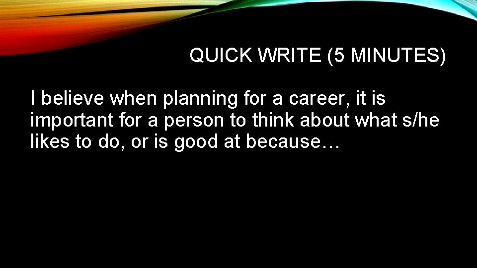 QUICK WRITE (5 MINUTES) I believe when planning for a career, it is important