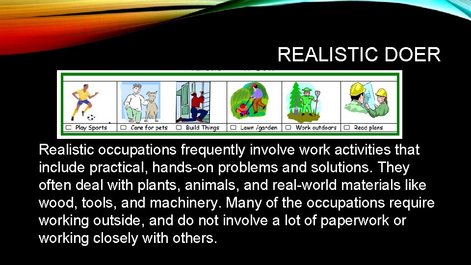 REALISTIC DOER Realistic occupations frequently involve work activities that include practical, hands-on problems and