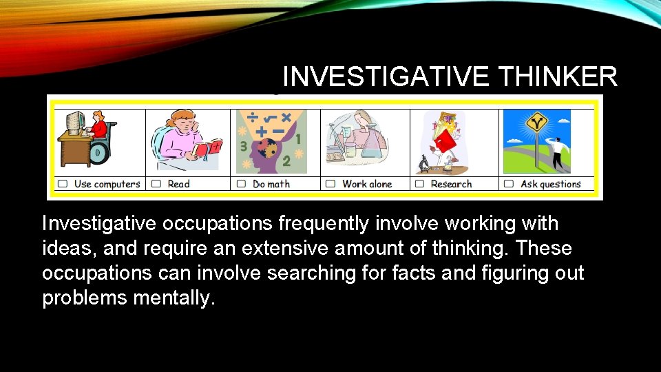 INVESTIGATIVE THINKER Investigative occupations frequently involve working with ideas, and require an extensive amount