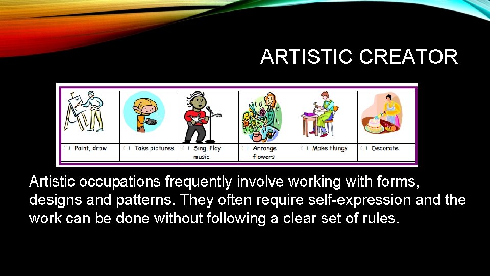 ARTISTIC CREATOR Artistic occupations frequently involve working with forms, designs and patterns. They often