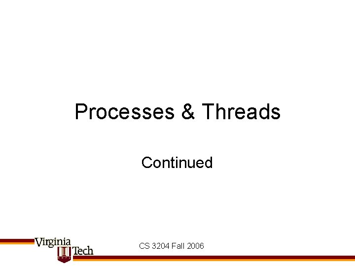 Processes & Threads Continued CS 3204 Fall 2006 