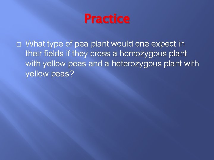 Practice � What type of pea plant would one expect in their fields if