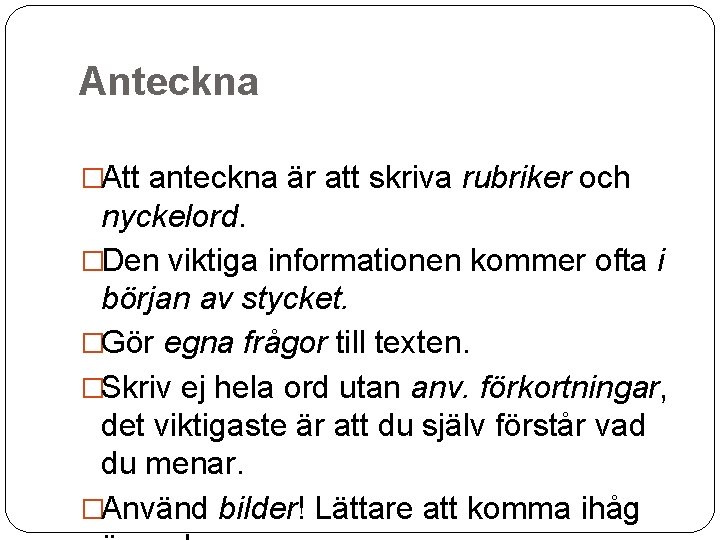 Anteckna �Att anteckna är att skriva rubriker och nyckelord. �Den viktiga informationen kommer ofta