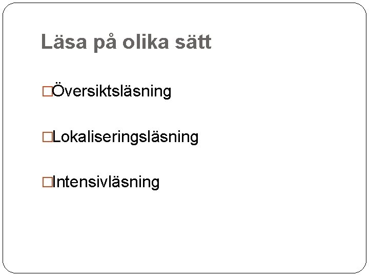 Läsa på olika sätt �Översiktsläsning �Lokaliseringsläsning �Intensivläsning 
