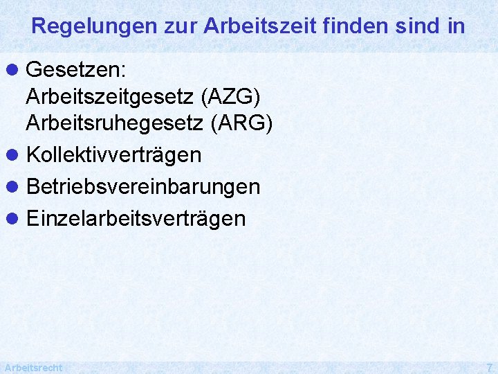 Regelungen zur Arbeitszeit finden sind in l Gesetzen: Arbeitszeitgesetz (AZG) Arbeitsruhegesetz (ARG) l Kollektivverträgen