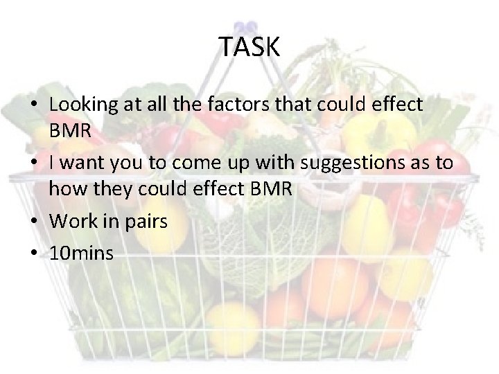 TASK • Looking at all the factors that could effect BMR • I want