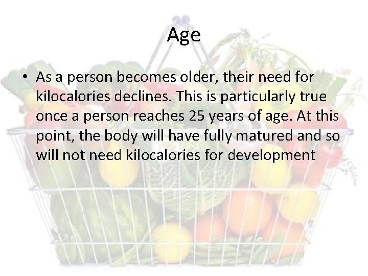 Age • As a person becomes older, their need for kilocalories declines. This is
