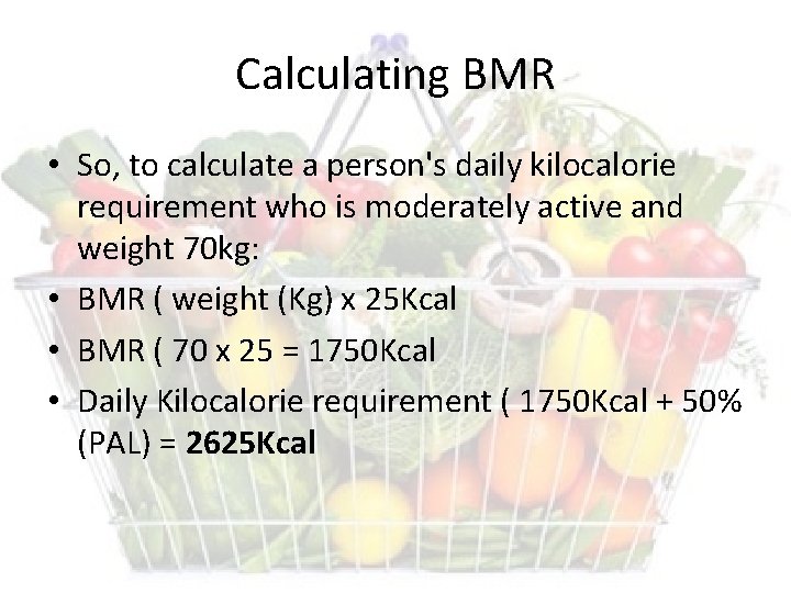 Calculating BMR • So, to calculate a person's daily kilocalorie requirement who is moderately