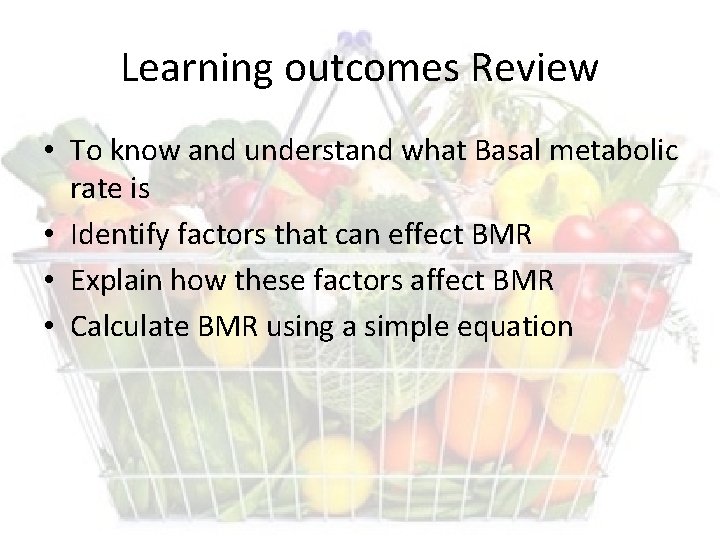 Learning outcomes Review • To know and understand what Basal metabolic rate is •