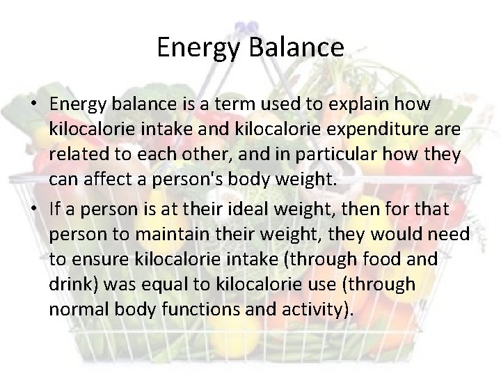Energy Balance • Energy balance is a term used to explain how kilocalorie intake