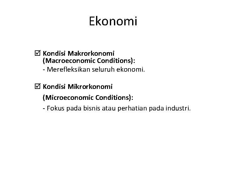 Ekonomi þ Kondisi Makrorkonomi (Macroeconomic Conditions): - Merefleksikan seluruh ekonomi. þ Kondisi Mikrorkonomi (Microeconomic