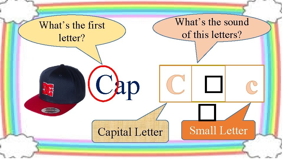 What’s the first letter? What’s the sound of this letters? Cap C � c
