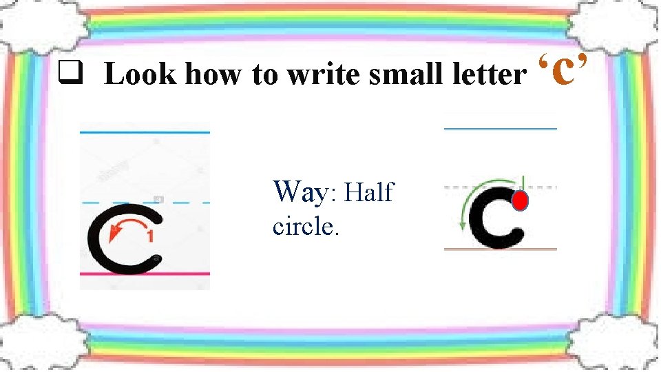 q Look how to write small letter ‘ Way: Half circle. c’ 