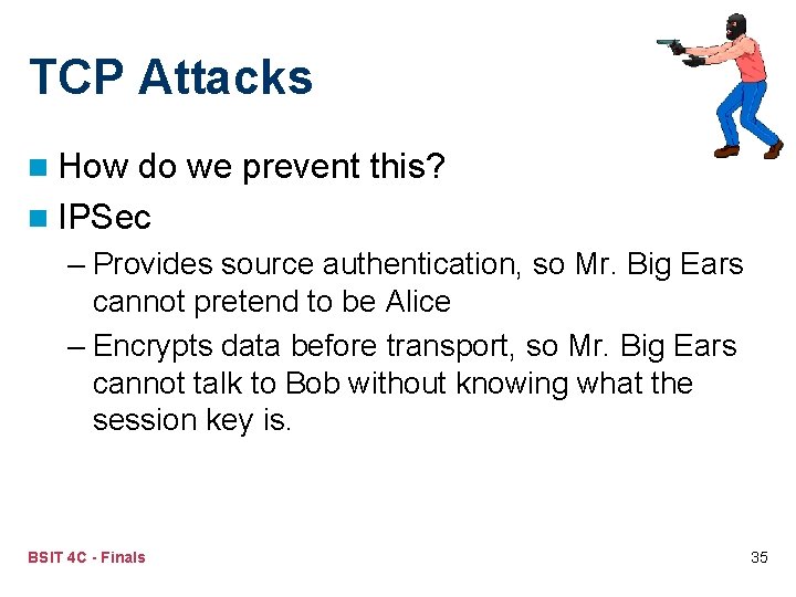 TCP Attacks n How do we prevent this? n IPSec – Provides source authentication,