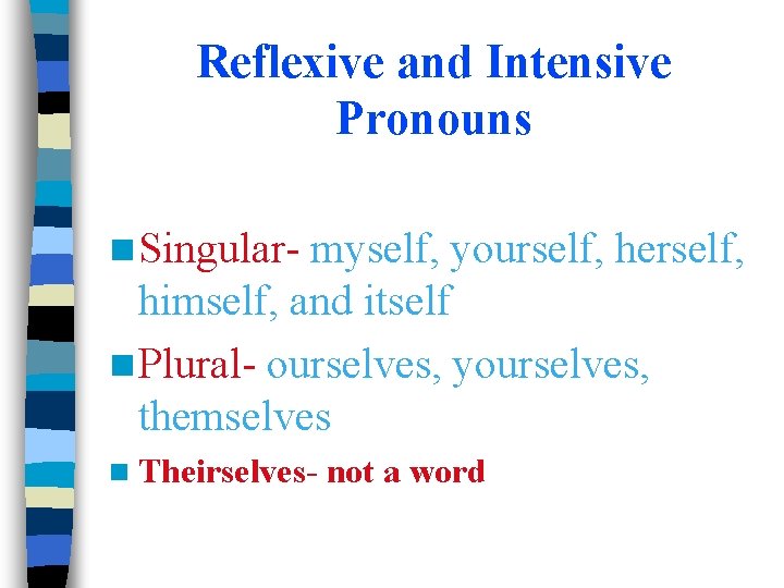 Reflexive and Intensive Pronouns n Singular- myself, yourself, herself, himself, and itself n Plural-