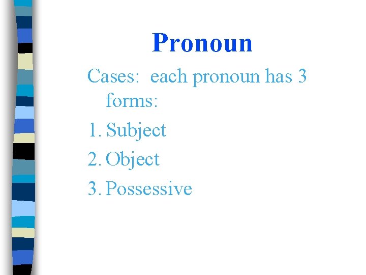 Pronoun Cases: each pronoun has 3 forms: 1. Subject 2. Object 3. Possessive 