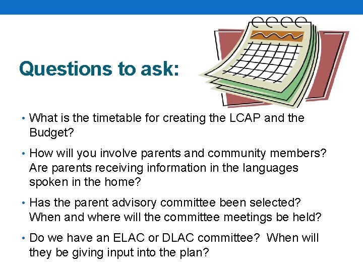 Questions to ask: • What is the timetable for creating the LCAP and the