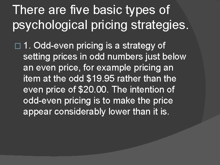 There are five basic types of psychological pricing strategies. � 1. Odd-even pricing is