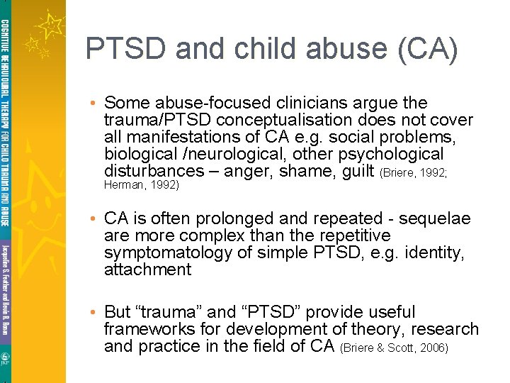 PTSD and child abuse (CA) • Some abuse-focused clinicians argue the trauma/PTSD conceptualisation does PTSD and child abuse (CA) • Some abuse-focused clinicians argue the trauma/PTSD conceptualisation does
