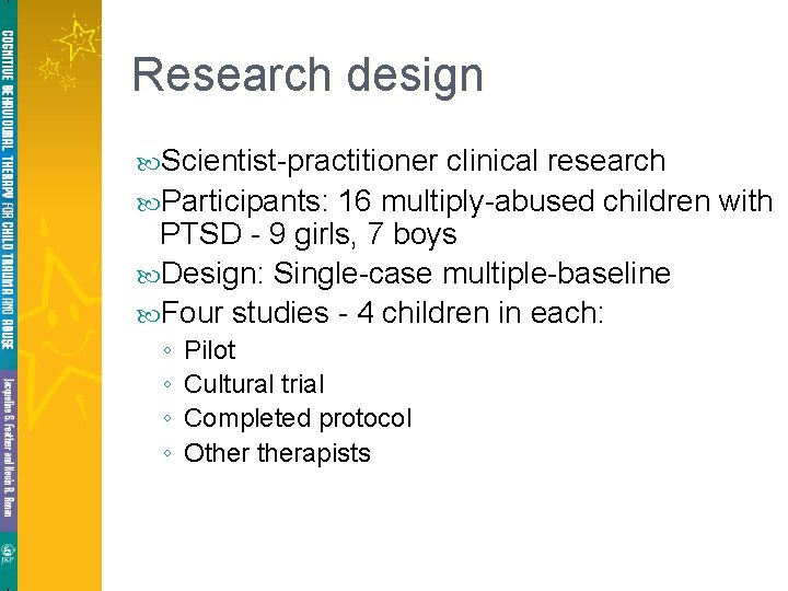 Research design Scientist-practitioner clinical research Participants: 16 multiply-abused children with PTSD - 9 girls, Research design Scientist-practitioner clinical research Participants: 16 multiply-abused children with PTSD - 9 girls,