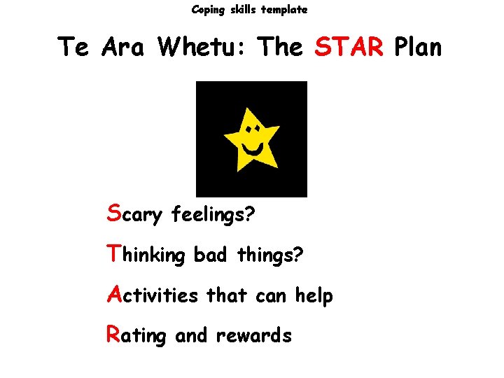 Coping skills template Te Ara Whetu: The STAR Plan Scary feelings? Thinking bad things? Coping skills template Te Ara Whetu: The STAR Plan Scary feelings? Thinking bad things?