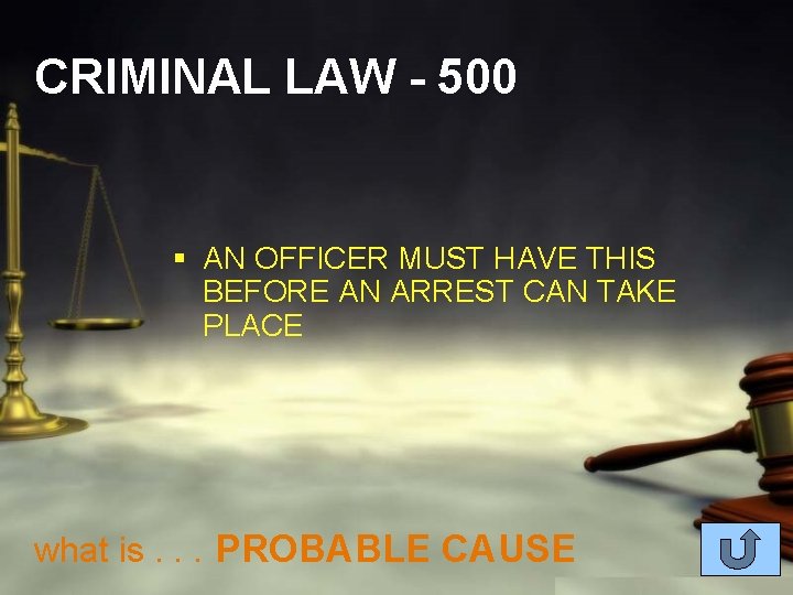 CRIMINAL LAW - 500 § AN OFFICER MUST HAVE THIS BEFORE AN ARREST CAN