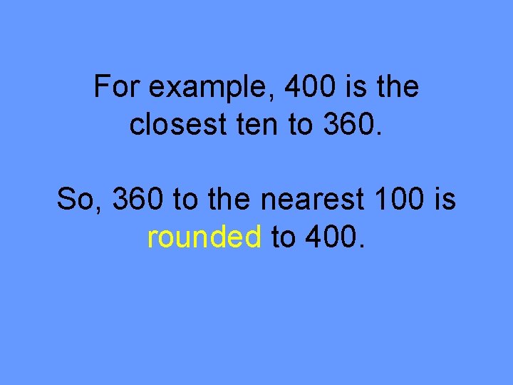 For example, 400 is the closest ten to 360. So, 360 to the nearest