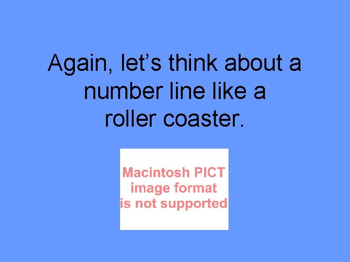 Again, let’s think about a number line like a roller coaster. 