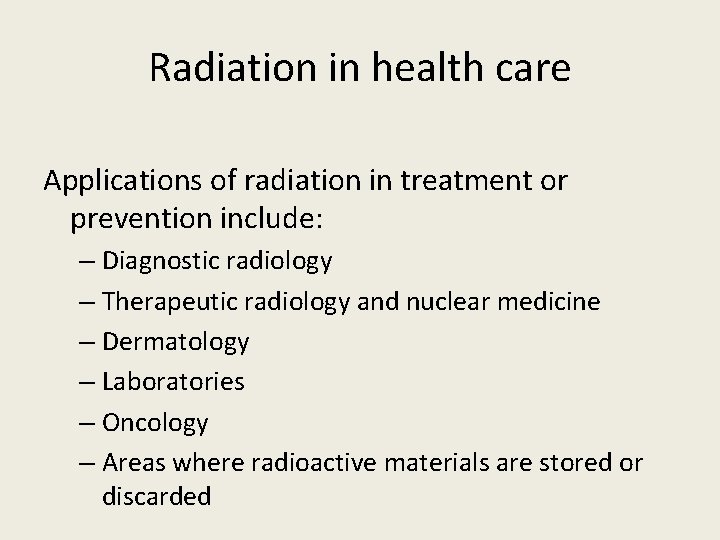 Radiation in health care Applications of radiation in treatment or prevention include: – Diagnostic