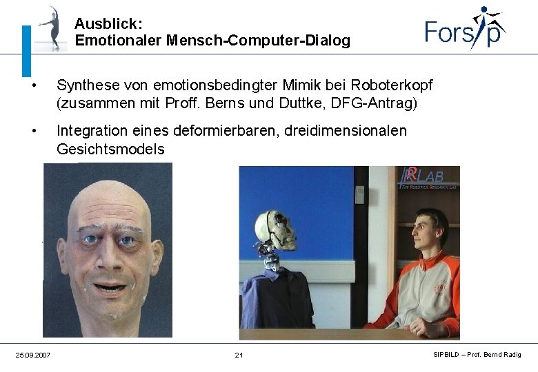 Ausblick: Emotionaler Mensch-Computer-Dialog • Synthese von emotionsbedingter Mimik bei Roboterkopf (zusammen mit Proff. Berns