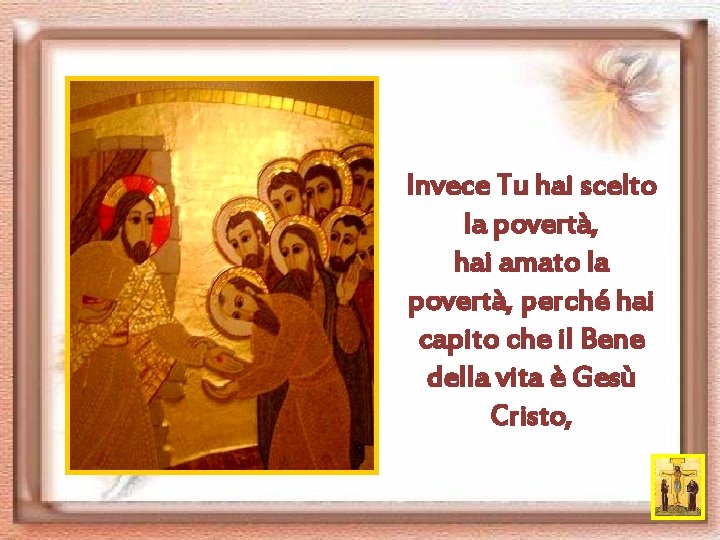 Invece Tu hai scelto la povertà, hai amato la povertà, perché hai capito che