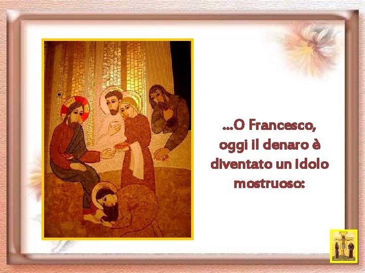 …O Francesco, oggi il denaro è diventato un idolo mostruoso: 