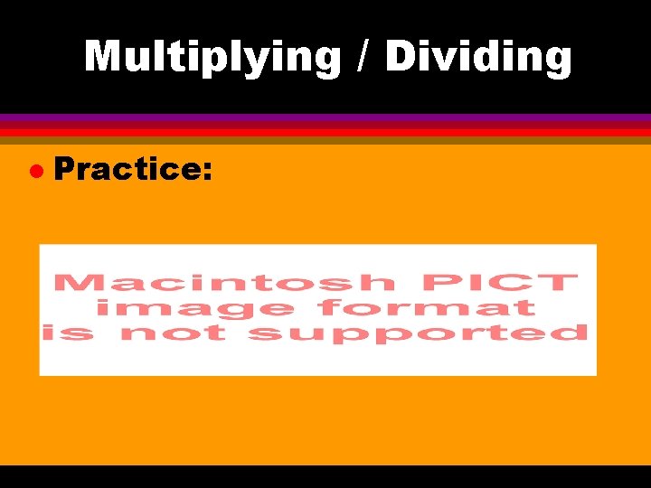 Multiplying / Dividing l Practice: 
