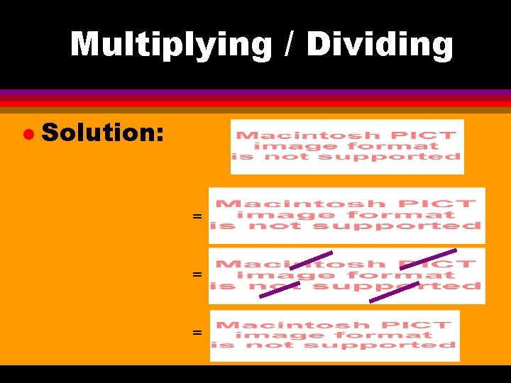 Multiplying / Dividing l Solution: = = = 