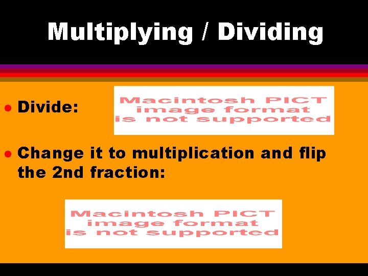 Multiplying / Dividing l l Divide: Change it to multiplication and flip the 2
