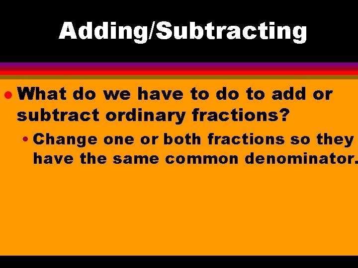 Adding/Subtracting l What do we have to do to add or subtract ordinary fractions?